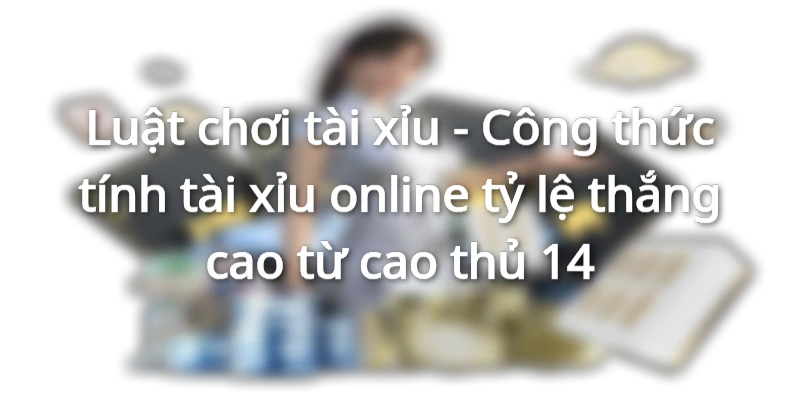 luat-choi-tai-xiu-chi-tiet