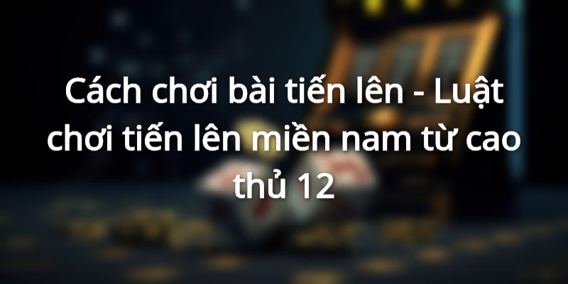 luat-choi-tien-len-mien-nam-cach-danh-bai-tien-len-4-nguoi