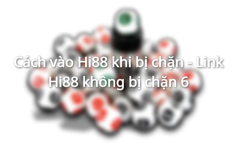 Hướng dẫn cách vào Hi88 khi bị chặn