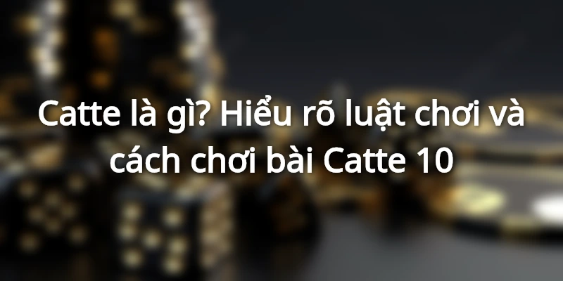 catte-la-gi-cach-choi-bai-cach-te-chi-tiet
