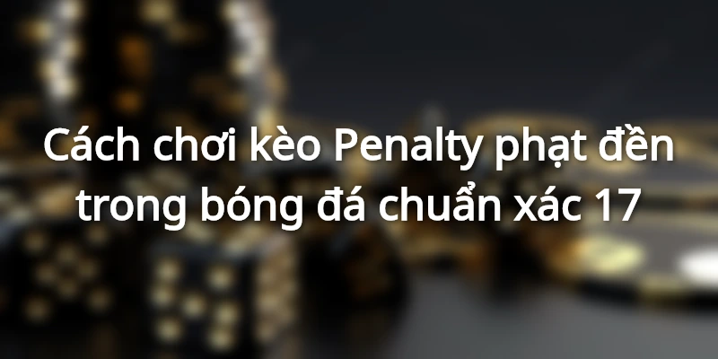 da-pen-la-gi-tim-hieu-ve-keo-penalty-phat-den
