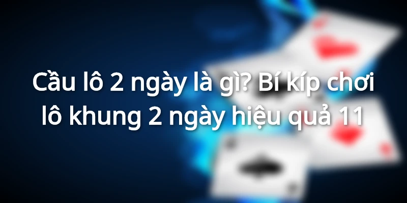 cau-lo-2-ngay-la-gi-bi-kip-choi-lo-khung-2-ngay