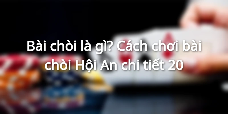 Cách chơi bài Chòi những điều cơ bản cần biết