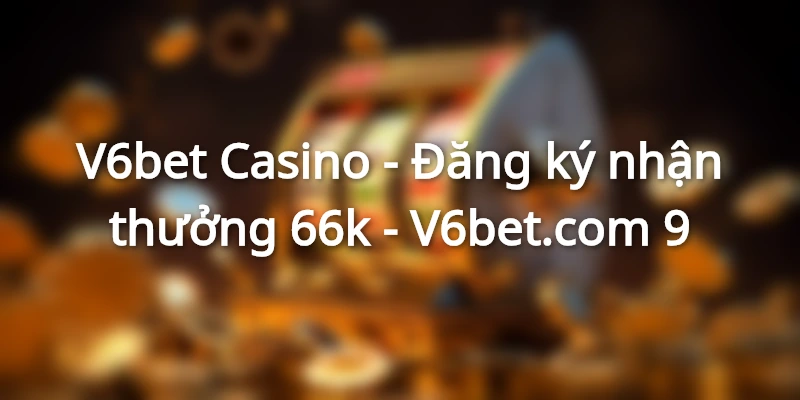 dang-ky-v6bet-nhan-thuong-66k-mien-phi