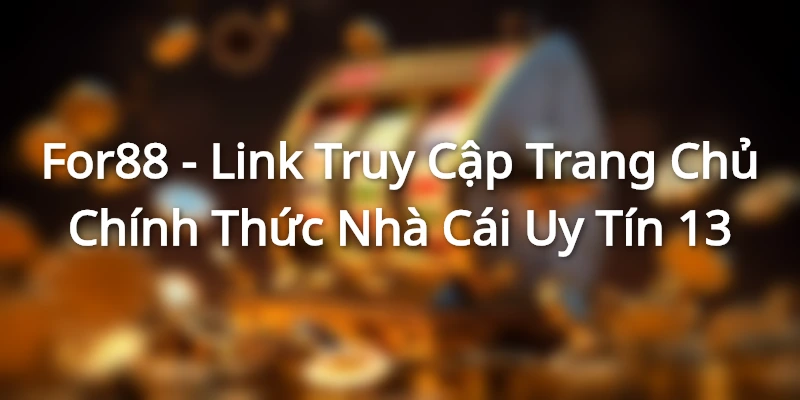 For88 - Link Truy Cập Trang Chủ Chính Thức Nhà Cái Uy Tín 1 for88-gioi-thieu