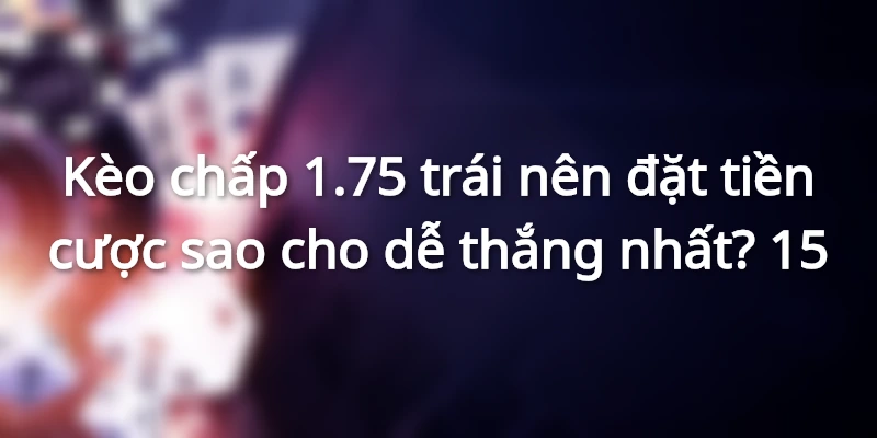 keo-chap-1-75-la-gi-dat-cuoc-sao-cho-de-thang